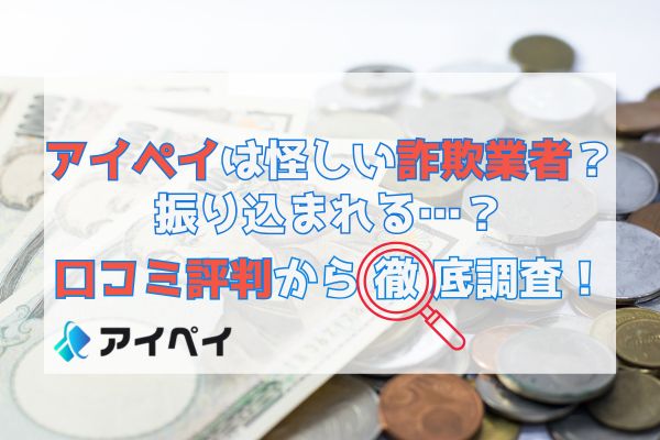 アイペイは怪しい詐欺業者？振り込まれる？口コミ評判から徹底調査！