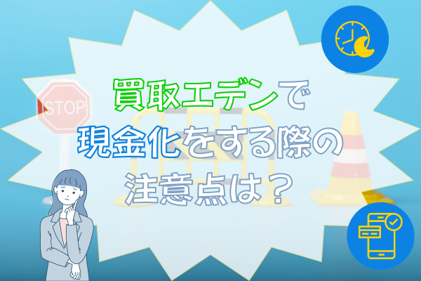 買取エデンで現金化をする際の注意点は？