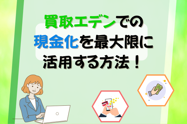 買取エデンでの現金化を最大限に活用する方法！