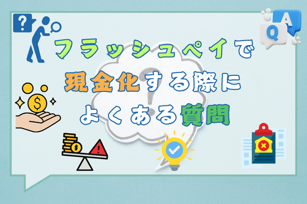 フラッシュペイで現金化する際によくある質問