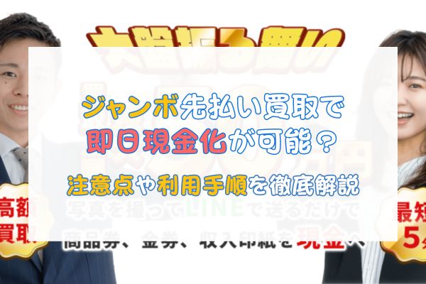 ジャンボ先払い買取で即日現金化が可能？注意点や利用手順を徹底解説