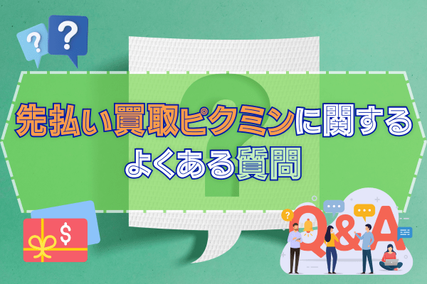 先払い買取ピクミンに関するよくある質問