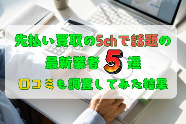 先払い買取の5chで話題の最新業者5選｜口コミも調査してみた結果