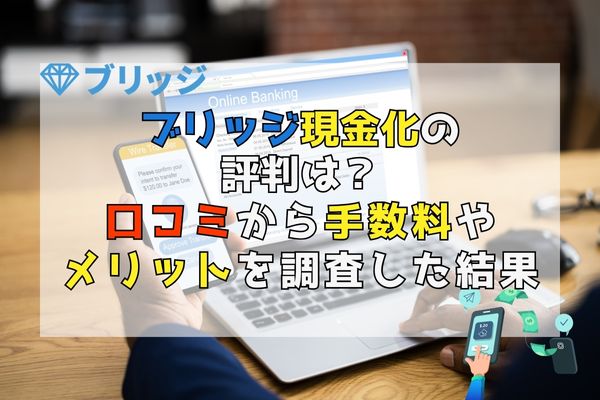 ブリッジ現金化の評判は？口コミから手数料やメリットを調査した結果