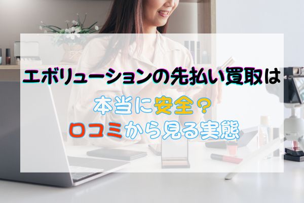 エボリューションの先払い買取は本当に安全？口コミから見える実態