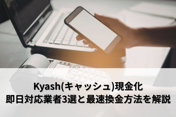 Kyash(キャッシュ)現金化の即日対応業者3選と最速で換金する方法を解説