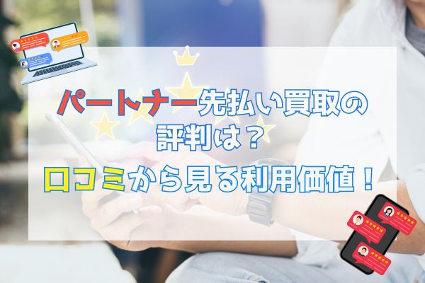 パートナー先払い買取の評判は？口コミから見る利用価値！