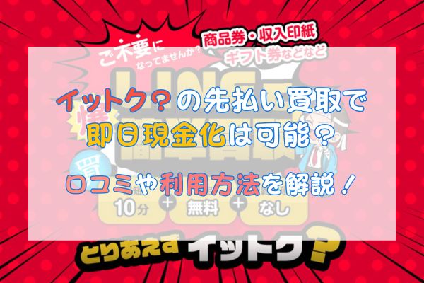 イットク？の先払い買取で即日現金化は可能？口コミや利用方法を解説！