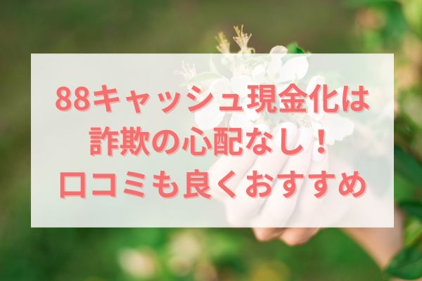 88キャッシュ現金化は詐欺の心配なし！口コミも良くおすすめ