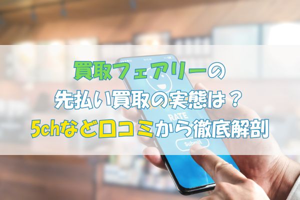 買取フェアリーの先払い買取の実態は？5chなど口コミから徹底解剖