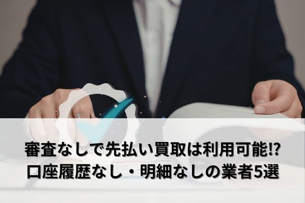 審査なしで先払い買取は利用可能⁉口座履歴なし・明細なしの業者5選