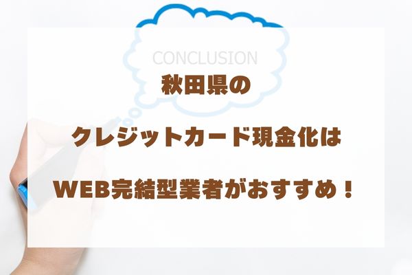 まとめ：秋田県でクレジットカード現金化するならWEB完結型業者