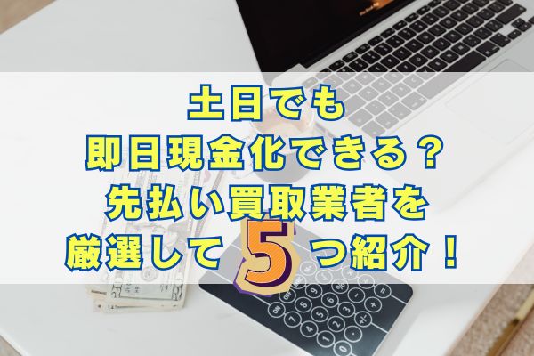 土日でも 即日現金化できる？ 先払い買取業者を 厳選して5つ紹介！