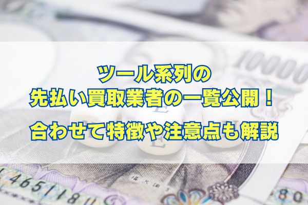 ツール系列の先払い買取業者の一覧公開！合わせて特徴や注意点も解説