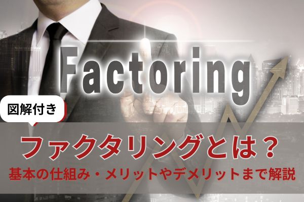 ファクタリングとは?基本の仕組み・メリットやデメリットまで解説【図解付き】