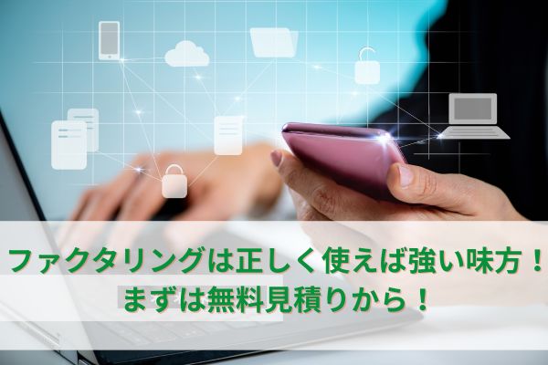 ファクタリングは正しく使えば強い味方!まずは無料見積もりから