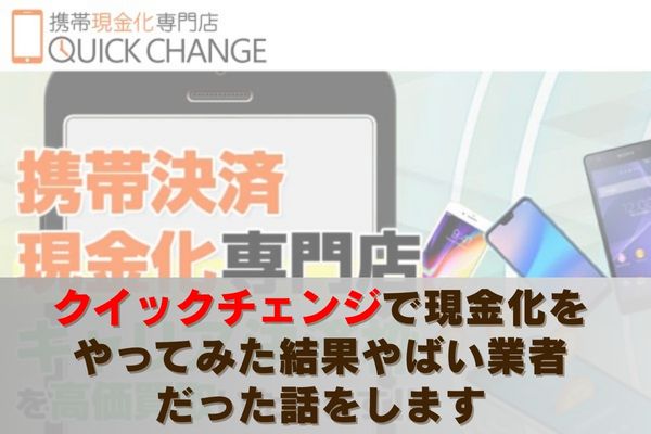 クイックチェンジで現金化をやってみた結果やばい業者だった話をします