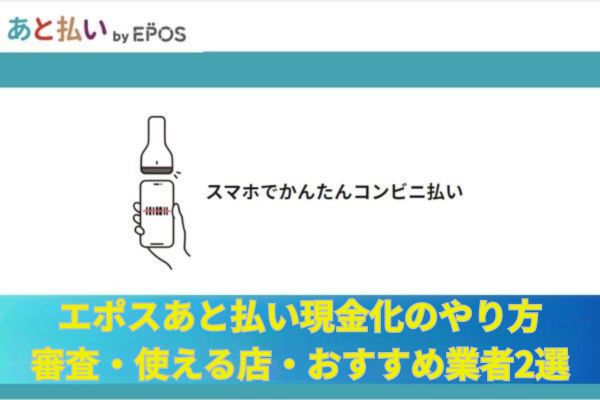 エポスあと払い現金化のやり方｜審査・使える店・おすすめ業者2選