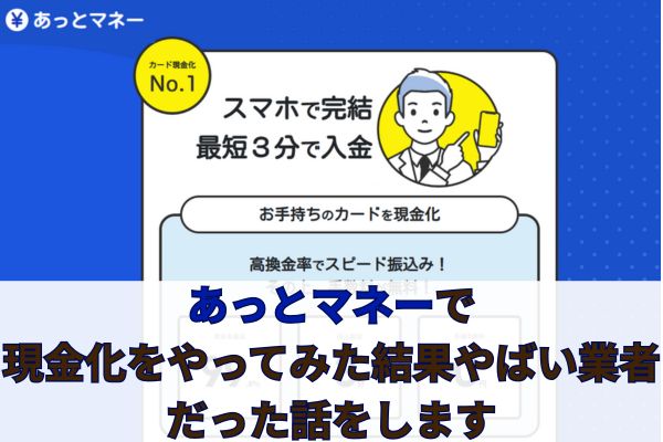 あっとマネーで現金化をやってみた結果やばい業者だった話をします