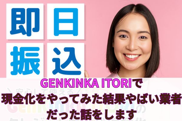 GENKINKA ITORIで現金化をやってみた結果やばい業者だった話をします