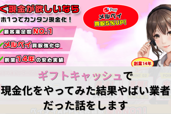 ギフトキャッシュで現金化をやってみた結果やばい業者だった話をします
