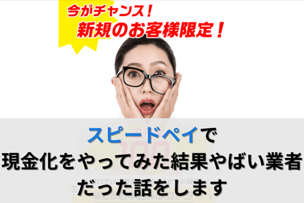 スピードペイで現金化をやってみた結果やばい業者だった話をします