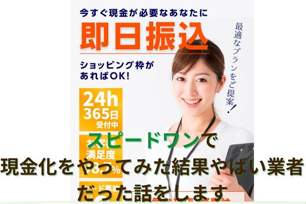 スピードワンで現金化をやってみた結果やばい業者だった話をします