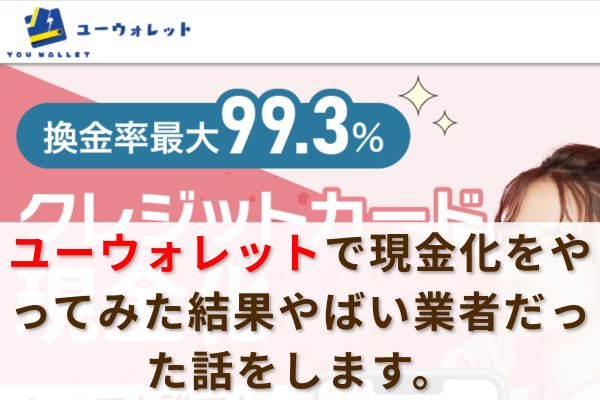 ユーウォレットで現金化をやってみた結果やばい業者だった話をします