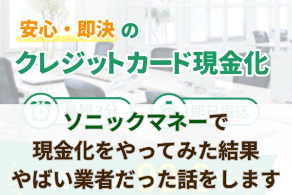ソニックマネーで現金化をやってみた結果やばい業者だった話をします