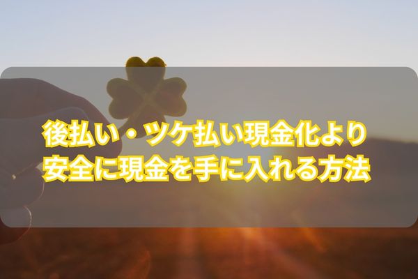 後払い・ツケ払い現金化より安全に現金を手に入れる方法