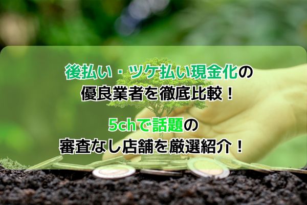 後払い・ツケ払い現金化の優良業者を徹底比較！5chで話題の審査なし店舗を厳選紹介！