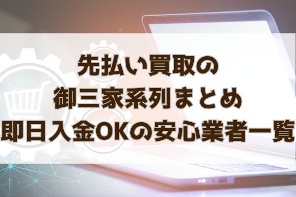 先払い買取の御三家系列まとめ｜即日入金OKの安心業者一覧