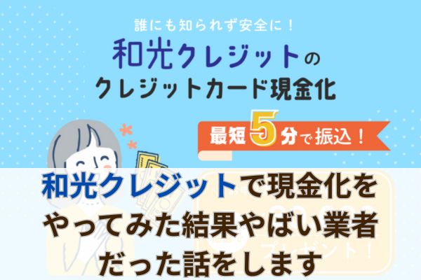 和光クレジットで現金化をやってみた結果やばい業者だった話をします