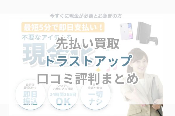 先払い買取｜トラストアップ口コミ評判まとめ