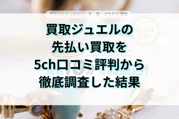 買取ジュエルの先払い買取を5ch口コミ評判から徹底調査した結果