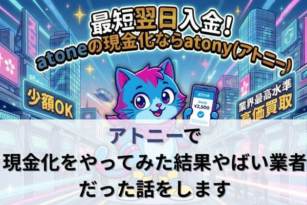 アトニーで現金化をやってみた結果やばい業者だった話をします