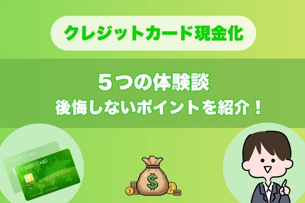 クレジットカード現金化の5つの体験談｜後悔しないポイントを紹介