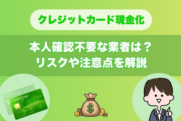 クレジットカード現金化｜本人確認不要な業者は？リスクや注意点を解説