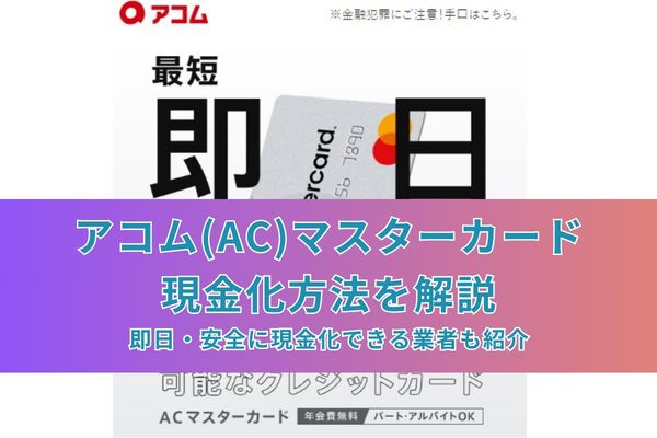 アコム(AC)マスターカード現金化方法を解説|即日・安全に現金化できる業者も紹介