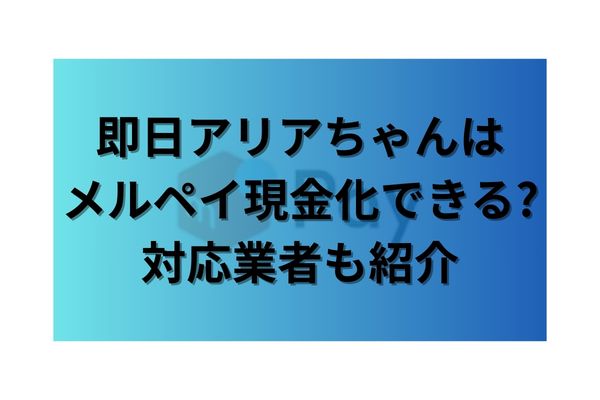 即日アリアちゃんはメルペイ現金化できる?対応業者も紹介【最新情報】