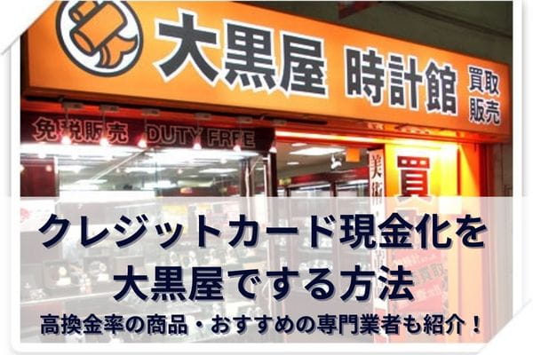 クレジットカード現金化を大黒屋でする方法|高換金率の商品・おすすめの専門業者も紹介!