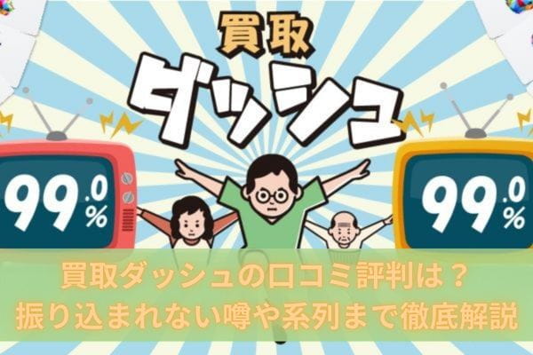 買取ダッシュの口コミ評判は？振り込まれない噂や系列まで徹底解説