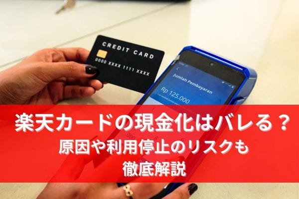 楽天カードの現金化はバレる？原因や利用停止のリスクも徹底解説