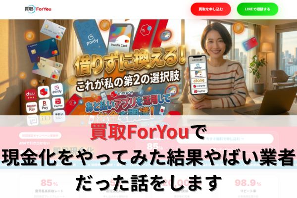 買取ForYouで現金化をやってみた結果やばい業者だった話をします