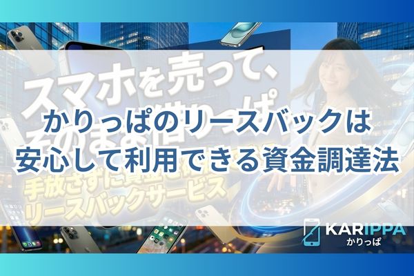 まとめ|かりっぱのスマホリースバックは安心して利用できる資金調達法