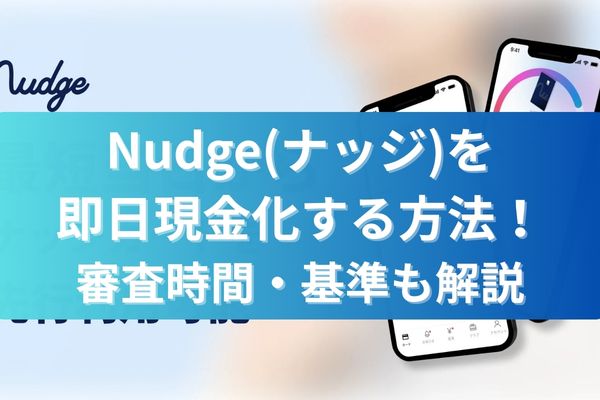 Nudge(ナッジ)を即日現金化する方法！審査時間・基準も解説