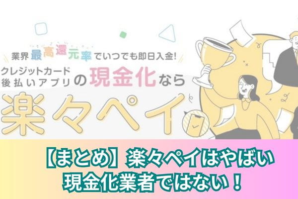 【まとめ】楽々ペイはやばい現金化業者ではない！