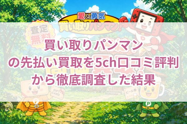買い取りパンマンの先払い買取を5ch口コミ評判から徹底調査した結果