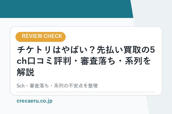 チケトリはやばい？先払い買取の5ch口コミ評判・審査落ち・系列を解説