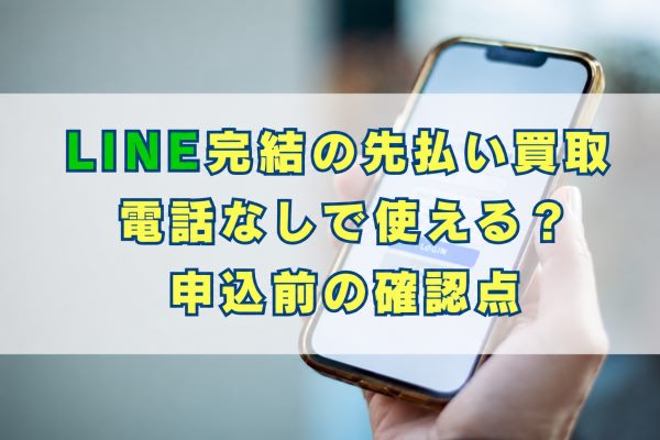 LINE完結の先払い買取は電話なしで使える？対応業者と申込前の確認点